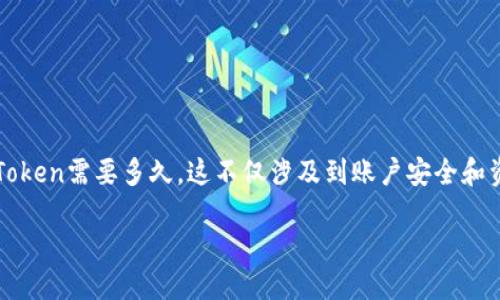 介绍

在数字货币的世界中，转账的时间是一个重要的考虑因素，特别是在选择合适的钱包或交易所时。imToken作为一款热门的数字货币钱包，很多用户关心从其他钱包或交易所转账到imToken需要多久。这不仅涉及到账户安全和资产管理，还关乎用户的体验和对市场的把握。以下文章将深入探讨这一问题，并回答一些相关的优质问题，帮助用户更好地理解转账的过程、影响因素以及选择什么样的手续费来体验。

转账到imToken的时间：快速、安全与高效的体验