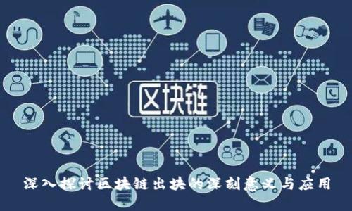 深入探讨区块链出块的深刻意义与应用