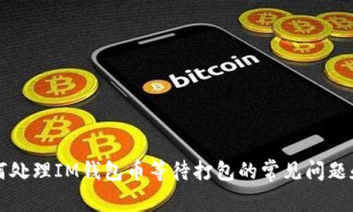 ### 如何处理IM钱包币等待打包的常见问题和解决策略