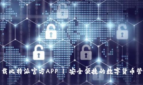 免费下载比特派官方APP | 安全便捷的数字货币管理工具
