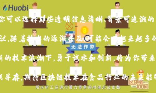区块链智能食品是一个结合了区块链技术与食品供应链管理的概念。这一理念旨在提高食品的透明度、安全性和可追溯性，确保消费者在购买食品时能够获取到更可靠的信息。接下来，我们将详细了解区块链智能食品的含义、运作机制以及其潜在的优势和挑战。

什么是区块链智能食品

区块链是一种去中心化的数据库技术，其最大的特点在于数据的不可篡改性和透明性。将区块链应用于食品行业，形成“区块链智能食品”，意味着在食品生产、加工、运输和销售的每一个环节，都可以通过区块链技术记录和追踪相关的数据。这些数据一旦被记录在区块链上，就无法被修改，保证了信息的真实性。

智能食品则是指那些通过现代科技手段提高其品质和安全性的食品。例如，通过智能传感器监控食品的温度和湿度，从而确保食品在最佳条件下储存，从而提升其保鲜期和安全性。将这两者结合，我们得到了区块链智能食品：旨在以更加智能的方式管理食品的生产、流通、消费等环节，同时确保数据的透明与安全。

区块链如何应用于食品领域

区块链技术在食品领域的应用可以分为几个主要方向：

ul
  listrong供应链追踪/strong：通过区块链，可以记录食品从田间到餐桌的每个环节。这意味着消费者可以轻松追溯到食品的来源，了解其在生产、运输和储存过程中的信息。例如，当你在超市购买一瓶橄榄油时，可以通过扫描产品上的二维码，查看该橄榄油的生产地、生产时间及运输条件等信息。/li
  
  listrong确保食品安全/strong：通过实时监控食品的运输和储存状态，区块链能够及时发现问题并采取措施。例如，如果某一批次的食品被检测出有害物质，相关方可以迅速追溯到问题的源头，并及时召回，避免更多消费者受害。/li
  
  listrong提升消费者信任/strong：由于信息的透明性，消费者能够获得更多关于产品的信息，这种信任感促进了消费者对品牌的忠诚度。例如，一些有机食品品牌利用区块链来证明其产品的有机认证，让消费者对其品质更加放心。/li
  
  listrong简化行政流程/strong：区块链能够降低因信息不对称所导致的投诉和纠纷，减少中间商，直接连接生产者与消费者，提高效率，降低成本。/li
/ul

区块链智能食品的优势

区块链智能食品具有多种潜在优势，以下是一些关键点：

ul
  listrong增强透明度/strong：消费时，消费者能够获取更全面的信息，这在一定程度上能减少食品作弊现象，例如替换成分或虚假宣传等行为。/li
  
  listrong提高安全性/strong：食品行业比较复杂，环节多，区块链能确保每个环节的信息都能被准确记录，大大降低了潜在的食品安全隐患。/li
  
  listrong提升效率/strong：减少了信息传递的多次中间环节，能够实时更新数据，节省时间，提高工作效率。/li
  
  listrong鼓励可持续发展/strong：消费者对环保的关注不断增加，而区块链可以追踪产品的生产过程，确保其符合环保标准。这将促进品牌采取更为可持续的生产方式。/li
/ul

区块链智能食品的挑战

尽管区块链智能食品的前景广阔，但也面临一些挑战：

ul
  listrong技术门槛/strong：对许多小型企业而言，实施区块链技术需要一定的技术基础和资金投资，这可能会限制其普及。/li
  
  listrong标准化问题/strong：在不同的国家和地区，食品安全的标准、法规不一致，区块链的实施可能会因为缺乏统一标准而面临困难。/li
  
  listrong隐私问题/strong：尽管区块链提供了透明性，但涉及个人或企业的敏感信息的管理仍需谨慎，如何平衡透明与隐私是一大挑战。/li
  
  listrong消费者认知度/strong：许多消费者可能对区块链的概念仍较陌生，需要加强宣传和教育，以提高消费者的认知。/li
/ul

常见问题解答

h41. 区块链智能食品对消费者有什么具体好处？/h4

区块链智能食品对消费者的好处可以说是全方位的。首先，消费者可以通过透明的信息获取，确认食品的来源和质量。这种信息的完整性赋予了消费者更多的主动权，让他们能够做出更明智的消费选择。

其次，消费者在购买食品时能够更加放心，因为区块链技术能有效降低食品安全问题的发生。例如，一旦发现某种食品存在安全隐患，通过区块链技术，生产者可以迅速主动召回问题食品，避免危害的扩大。这种迅速反应能力在传统食品供应链中往往需要更长的时间。

此外，消费者在支持使用区块链技术的品牌时，也在间接鼓励食品生产企业采取更为可持续的做法。这不仅有助于保护环境，还能促进社会责任感的增强。

h42. 如何参与到区块链智能食品的生态系统中？/h4

如果你想参与到区块链智能食品的生态系统中，首先可以从关注相关品牌和产品开始。许多食品企业现在都在积极采用区块链技术，你可以选择那些透明信息清晰、背景可追溯的品牌。

此外，你也可以通过社交媒体或相关平台，关注区块链食品的最新动态和发展。例如，参与线上论坛、讨论组，了解行业专家的观点和建议。随着技术的逐渐普及，可能会有越来越多的机会和资源可供消费者参与和支持区块链智能食品。

同时，对于那些有兴趣从事这个行业的创业者而言，可以考虑开发新技术或应用，加入一些区块链项目，探索食品供应链的新模式。在新的技术浪潮下，勇于试水和创新，将为你带来更多机会。

综上所述，区块链智能食品不仅促进了食品行业的革新，也为消费者提供了更安全、更透明的选择。在大发展的时代，其中的机遇与挑战并存，期待区块链技术在食品行业的未来能够带来更美好的前景。