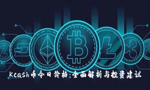 Kcash币今日价格：全面解析与投资建议