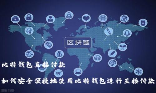 比特钱包直接付款
如何安全便捷地使用比特钱包进行直接付款