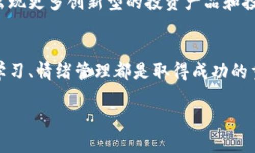 区块链投机的定义
区块链投机，简单来说，就是利用区块链技术相关的数字资产（如比特币、以太坊等）进行投机性交易的行为。投机的本质就是在某个资产的价格波动中寻找获利的机会，而区块链作为一种新兴的技术，近年来迅速崛起，吸引了大量投资者的关注。

区块链投机的特点
区块链投机有几个明显的特点。首先，它的波动性非常大。相比传统市场，数字资产的价格涨跌幅度往往更为剧烈，这就给投机者提供了更大的利润空间。不过，随之而来的风险同样不容小觑。
其次，区块链市场开放透明，交易信息完全公开，任何人都可以参与。这种去中心化的特点使得投机变得更为简单，但这也意味着市场上充斥着各种信息，有些信息可能是不准确或误导性的。

区块链投机的风险
区块链投机固然能够带来丰富的利润，但同时也伴随着诸多风险。首先是价格波动的风险，数字资产的价格在短时间内可能出现大幅度的升降。此外，整个市场尚存诸多不确定性，包括监管政策的变化、技术的漏洞问题等。
其次，投机者需要有一定的市场判断能力和良好的心态。一些人可能因为短期内的巨额收益而盲目跟风，但许多投机者最终是因为心理因素而损失惨重。例如，贪婪与恐惧是投机活动中最常见的心理情绪，如何平衡这两者非常重要。

为什么进行区块链投机？
那么，是什么促使越来越多的人投身于区块链投机呢？首先不可否认的是，数字资产的收益潜力巨大。某些情况下，投资者能够通过短期操作获取传统投资所无法比拟的高额回报。
其次，区块链技术本身吸引着许多技术爱好者和创业者。很多人认为，区块链不仅仅是数字货币，更是一种颠覆传统商业模式的革命性技术。参与区块链投机，或许也是他们对这一未来新兴技术的一种支持和参与方式。

如何进行区块链投机？
如果你想要尝试区块链投机，首先要了解市场的基本知识，包括了解主流数字资产、交易所的使用、行情分析等。可以选择在模拟交易平台上进行练习，熟悉市场操作。
切记不要盲目跟风，要有自己的判断和策略。投资前进行充分的市场调研，制定合理的投资计划，并设置好止损和止盈点，以降低风险。此外，建立良好的情绪管理能力也至关重要，时刻提醒自己保持冷静，以免因情绪波动导致错误决策。

常见问题解答

h41. 区块链投机是否适合普通投资者？/h4
这是一个值得深思的问题。对于普通投资者而言，区块链投机既有机会，也有挑战。对于感兴趣且愿意花时间去学习的投资者来说，在做好研究的基础上参与投机是可行的。然而，不建议对区块链投机一无所知地盲目投入。建议先从了解基础知识开始，再谨慎投资，一步一步积累经验和资金。

h42. 区块链投机的未来趋势是什么？/h4
区块链投机的未来趋势会受到很多因素的影响，包括技术进步、市场需求、政策法规等。随着区块链技术的不断成熟，未来或许会出现更多创新型的投资产品和投机机会。同时，监管的完善能为市场提供更安全的环境，有助于吸引更多的参与者。

结语
总的来说，区块链投机是一场高风险高回报的游戏，参与其中必然会面临许多挑战与机遇。对于每个投资者来说，理性投资、持续学习、情绪管理都是取得成功的重要因素。希望这些内容能够对你理解区块链投机有帮助！

深入了解区块链投机：机遇与风险并存