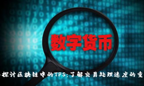 深入探讨区块链中的TPS:了解交易处理速度的重要性