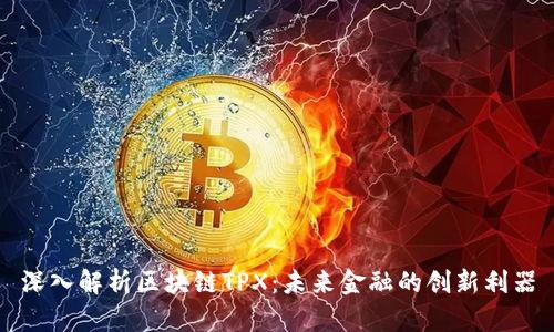 深入解析区块链TPX：未来金融的创新利器