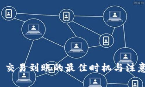 ImToken 交易到账的最佳时机与注意事项解析
