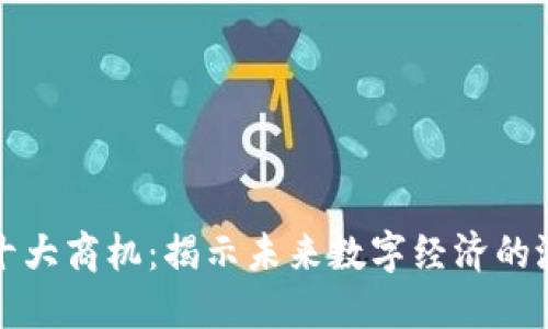 区块链十大商机：揭示未来数字经济的潜在机会