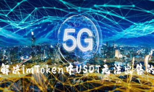 如何解决imToken中USDT无法出售的问题