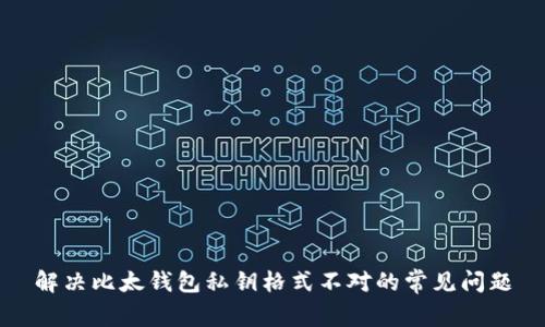 解决比太钱包私钥格式不对的常见问题