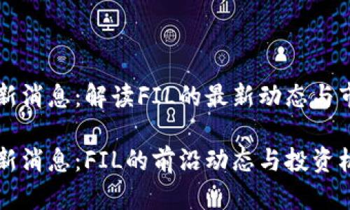 币圈最新消息：解读FIL的最新动态与市场趋势

币圈最新消息：FIL的前沿动态与投资机遇