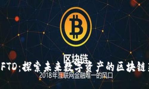 Fiaoti FTD：探索未来数字资产的区块链新纪元 