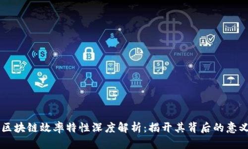 ### 区块链效率特性深度解析：揭开其背后的意义与应用