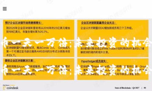 数字货币一天一万倍：未来投资的机会与风险

数字货币一天一万倍：未来投资的机会与风险