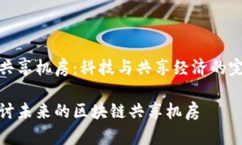 区块链共享机房：科技与共享经济的完美融合

深入探讨未来的区块链共享机房