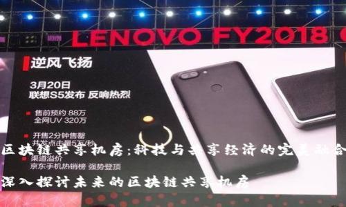 区块链共享机房：科技与共享经济的完美融合

深入探讨未来的区块链共享机房