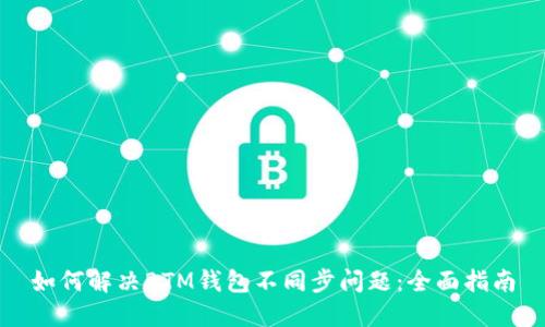 如何解决BTM钱包不同步问题：全面指南
