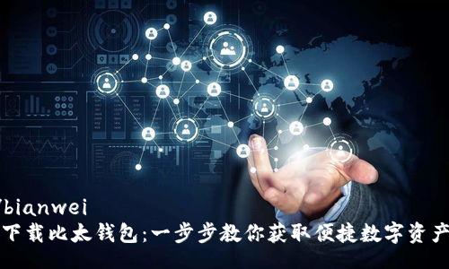 bianwei/bianwei
如何轻松下载比太钱包：一步步教你获取便捷数字资产管理工具