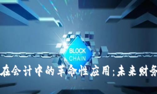 区块链在会计中的革命性应用：未来财务的蓝图