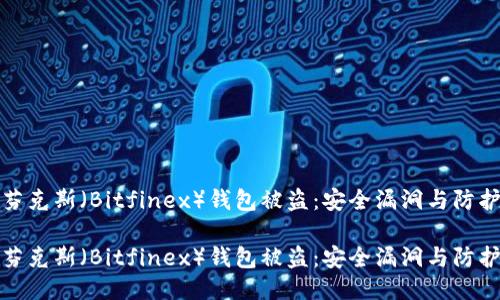 比特芬克斯(Bitfinex)钱包被盗:安全漏洞与防护措施
比特芬克斯(Bitfinex)钱包被盗:安全漏洞与防护措施