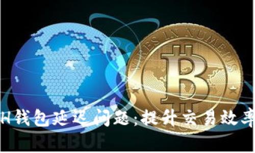 如何解决ETH钱包延迟问题:提升交易效率的实用建议