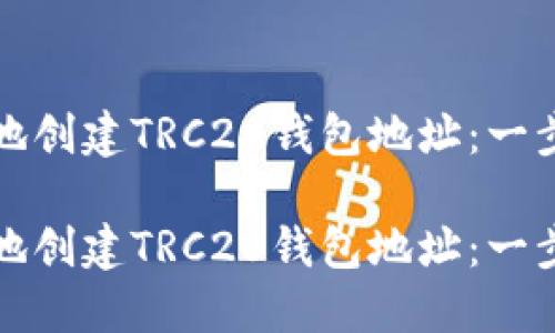 如何安全地创建TRC20钱包地址：一步一步指导

如何安全地创建TRC20钱包地址：一步一步指导