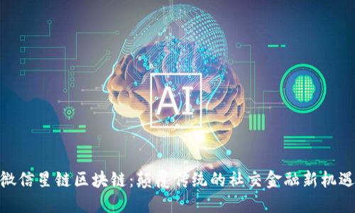 微信星链区块链:颠覆传统的社交金融新机遇