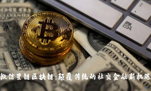 微信星链区块链:颠覆传统的社交金融新机遇