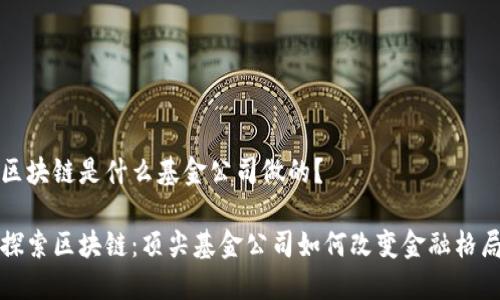 区块链是什么基金公司做的?
探索区块链:顶尖基金公司如何改变金融格局