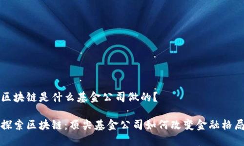 区块链是什么基金公司做的?
探索区块链:顶尖基金公司如何改变金融格局