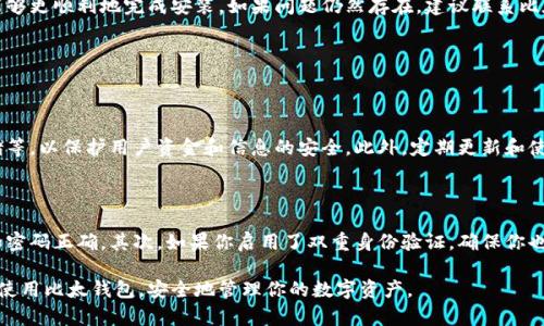 比太钱包无法安装是许多用户可能会遇到的问题。这个问题可能出现在不同的设备上，也可能由于多种原因导致。为了帮助你更好地解决这个困扰，我们将深入探讨这个问题，提供一些实用的解决方案和建议。

理解比太钱包

比太钱包是一款数字货币钱包，旨在帮助用户安全地存储、管理和交易不同种类的数字货币。随着市场对数字货币的关注不断增加，越来越多的人开始尝试使用比太钱包。这款钱包以其用户友好的界面和强大的功能吸引了很多用户，然而，安装过程中可能会遇到一些阻碍。

可能导致无法安装的原因

在开始解决问题之前，了解一些可能导致比太钱包无法安装的原因是非常重要的。以下是一些常见的问题和解决办法：

1. 设备兼容性

首先，你需要确认你的设备是否支持比太钱包。如果你使用的是比较老旧的手机或操作系统，可能会出现不兼容的情况。为了确保兼容性，建议使用最新版本的Android或iOS系统。

2. 存储空间不足

在一些情况下，你的设备可能存储空间不足，导致应用无法正常安装。请检查你的设备存储情况，确保有足够的空间来安装比太钱包。可以尝试删除一些不必要的应用或文件，释放空间。

3. 网络连接问题

安装应用需要稳定的网络连接。如果你的网络不稳定或速度过慢，可能会导致下载失败。建议在Wi-Fi环境下尝试再次下载和安装比太钱包。

4. 应用商店问题

有时候，应用商店本身也可能出现问题。可以尝试清除应用商店的缓存或更新应用商店本身，看看是否能解决安装问题。

解决比太钱包无法安装的实用步骤

接下来，我们来看看一些具体的步骤，帮助你顺利安装比太钱包：

1. 更新设备系统

确保你的设备操作系统是最新的。前往设备的设置，检查是否有系统更新可供下载和安装。更新系统后再尝试安装比太钱包。

2. 清理存储

如前所述，确保设备有足够的存储空间。前往设置，查看存储使用情况，删除不必要的文件和应用。

3. 检查网络连接

确保你的网络连接稳定，可以尝试重启路由器或切换到另一个网络。如果是在移动网络下进行下载，建议切换到Wi-Fi。

4. 重启设备

虽然听起来简单，但重启设备可以解决许多小问题。重启后再尝试重新安装比太钱包。

5. 手动下载APK文件

如果在应用商店中始终无法找到比太钱包，可以尝试从官方网站下载APP的APK文件。确保从可靠的来源下载，以减少安全风险。下载完成后，按照提示进行安装。

总结与思考

尽管比太钱包是一款功能强大的应用，但在安装过程中可能会面临一些障碍。通过以上建议和步骤，你应该能够更顺利地完成安装。如果问题仍然存在，建议联系比太钱包的客户服务，获取专业的帮助。

常见问题解答

问题一：比太钱包的安全性如何？

安全性是选择数字钱包时的首要考虑。比太钱包采用了多种安全措施，包括双重身份验证、加密技术和冷存储等，以保护用户资金和信息的安全。此外，定期更新和使用强密码也是增加安全性的好办法。

问题二：如何解决比太钱包无法正常登录？

如果你在能够安装比太钱包后仍然无法正常登录，可能是由于多种原因造成的。首先，确保你输入的用户名和密码正确。其次，如果你启用了双重身份验证，确保你也能获取到验证码。如果问题依然存在，建议重置密码，或者联系比太钱包客服咨询。

通过以上详细介绍，相信你对比太钱包的安装问题有了更深入的了解。希望这些建议能够帮助你顺利安装并使用比太钱包，安全地管理你的数字资产。