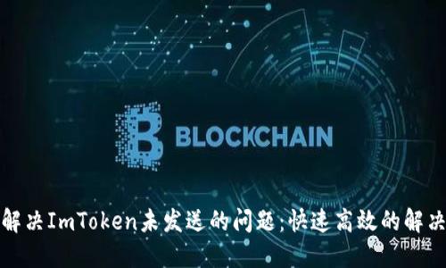 如何解决ImToken未发送的问题:快速高效的解决方案