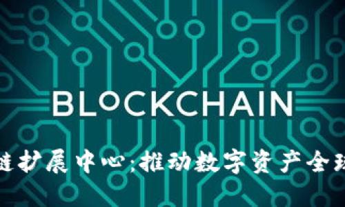 ### 区块链扩展中心:推动数字资产全球流通的先锋