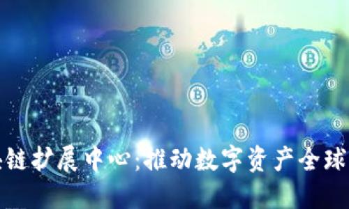 ### 区块链扩展中心:推动数字资产全球流通的先锋