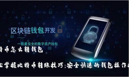 比特币怎么转钱包

轻松掌握比特币转账技巧：安全快速的钱包操作指南