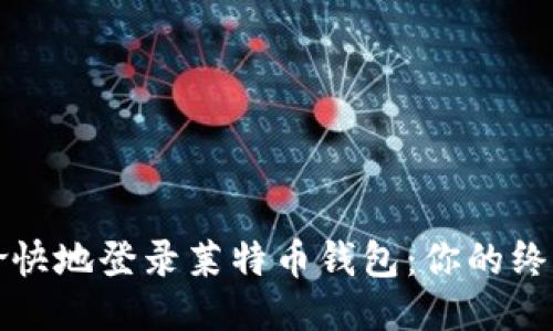 轻松愉快地登录莱特币钱包:你的终极指南