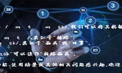 MetaMask的英文读音为 /ˈmɛtəˌmæsk/。我们可以将其拆解为两个部分来帮助理解：

1. **Meta**：发音为 /ˈmɛtə/，类似于“梅塔”。
2. **Mask**：发音为 /mæsk/，类似于“面具”或“口罩”。

所以，结合起来，“MetaMask”可以读作“梅塔面具”。

如果你对MetaMask的功能、使用场景或其他相关问题感兴趣，欢迎告诉我！