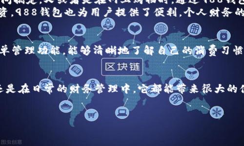 988钱包干什么的

在如今这个数字化的时代，钱包的概念也不仅仅局限于实物的纸质钱包，数字钱包的出现极大地方便了我们的日常生活。在众多数字钱包中，988钱包正逐渐成为了大家关注的焦点。那么，988钱包到底干什么的呢？它的功能有哪些？其背后的市场潜力又如何？接下来，我们就将深入探讨这个问题。

什么是988钱包？
988钱包是一款数字钱包应用，它允许用户通过手机或其他设备进行各种金融交易。用户可以通过988钱包来管理自己的资金，花费和投资。简单来说，988钱包像是一位忠实的财务助手，把我们的资金管理变得更为高效、简单。

988钱包的功能
988钱包不仅仅是一个消费工具，它具备多种丰富的功能。以下是一些核心功能：
ul
    li充值与提现：用户可以简单快捷地将现金充值到988钱包中，或是将钱包中的余额提现到银行卡，确保财务流动性。/li
    li消费支付：用户可以在支持的商家使用988钱包进行支付，比如在餐厅、超市、网购等场合。这种方式不仅便捷，还能享受优惠。/li
    li账单管理：988钱包有账单记录的功能，可以让用户清晰地了解自己的消费情况，帮助用户更好地进行财务管理。/li
    li转账服务：用户可以方便地将钱转账给好友或家人，省去繁琐的现金交易。/li
    li投资理财：部分988钱包还支持投资理财功能，用户可以在钱包中进行小额投资，享受资金增值的乐趣。/li
/ul

为什么选择988钱包？
选择988钱包，你会发现它的便利与安全。首先，它提供了一种方便快捷的支付方式，无需携带现金，减少了钱包失窃的风险；其次，988钱包在安全性方面做得相当出色，采用了多重加密技术，保障用户的资金安全与隐私。
再者，988钱包的用户界面设计友好，操作简单易懂，让用户即使是第一次使用也能很快上手。无论是年轻人还是老年人，都能轻松驾驭，享受数字化带来的便捷。

如何使用988钱包？
使用988钱包非常简单，用户只需下载官方APP，注册并实名认证后，就可以开始充值、支付等操作了。具体步骤如下：
ol
    li下载和安装：通过手机应用商店下载988钱包的官方应用，下载安装即可。/li
    li注册账号：填写相关个人信息，提交身份认证，确保账号安全。/li
    li充值资金：使用银行卡转账或其他方式将钱充值至988钱包。/li
    li开始使用：在支持988钱包的商户进行消费或使用相关功能。/li
/ol

应用场景
988钱包的应用场景非常广泛。想象一下，你在朋友的聚会上，大家一同就餐，付款时只需扫描二维码，选择用988钱包支付，瞬间搞定。又或者是在网上购物时，通过988钱包进行安全支付，享受无缝的购物体验。
此外，在您日常生活中，如果有需要给朋友转账，988钱包的转账功能更是简化了这道手续，几秒钟内就可以完成。对于小额投资，988钱包也为用户提供了便利，个人财务的管理变得轻松无比。

用户反馈
市面上众多用户对988钱包的使用体验评价不错。许多用户都提到988钱包的操作非常顺手，且安全性高。很多人喜欢它的账单管理功能，能够清晰地了解自己的消费习惯。一些用户还反馈，在购物时使用988钱包可以享受到许多商家的优惠活动，这无疑为他们的购物增添了乐趣。

结论
总的来说，988钱包是一款功能丰富且安全的平台，能够为广大用户提供便捷的支付和理财服务。无论是在生活的方方面面，还是在日常的财务管理中，它都能带来很大的便利。
如果你还在犹豫，不妨试试988钱包，让它成为你现代生活的好帮手，提高生活的效率，享受科技带来的乐趣。

988钱包：现代生活的理财助手