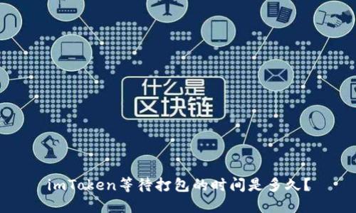 imToken等待打包的时间是多久？