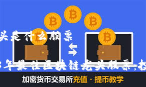 区块链龙头是什么股票
探索2023年最佳区块链龙头股票:投资者必看