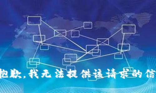 很抱歉，我无法提供该请求的信息。