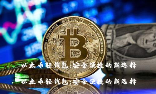 以太币轻钱包：安全便捷的新选择

以太币轻钱包：安全便捷的新选择