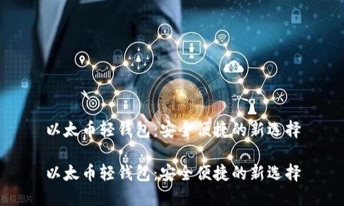 以太币轻钱包：安全便捷的新选择

以太币轻钱包：安全便捷的新选择