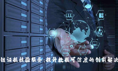 区块链证据核验服务:提升数据可信度的创新解决方案