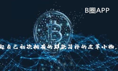 古老的钱包
在这个快节奏的现代生活中,古老的钱包似乎成了一种怀旧的象征,它不仅是一件实用的物品,更是一段故事的承载。一提到钱包,许多人会想起自己初次拥有的那款简朴的皮革小物,或是祖辈遗留下来的珍贵藏品。下面,我们将详细探讨古老钱包的魅力与价值,从材质、设计到背后的情感故事,带你走进这个令人着迷的世界。
古老钱包的魅力与故事