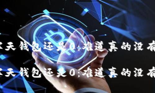 挖矿半天钱包还是0:难道真的没有收益?
挖矿半天钱包还是0:难道真的没有收益?