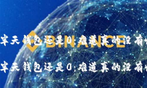 挖矿半天钱包还是0:难道真的没有收益?
挖矿半天钱包还是0:难道真的没有收益?