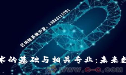 探索区块链技术的基础与相关专业:未来数字经济的核心