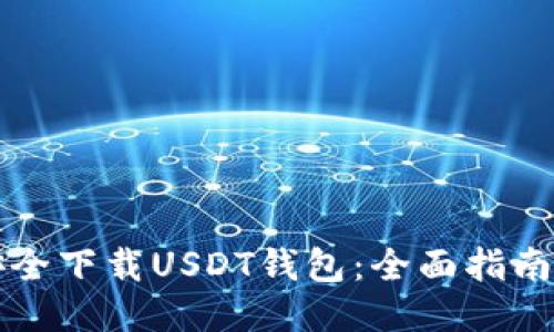 如何安全下载USDT钱包:全面指南与推荐