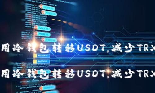 如何高效利用冷钱包转移USDT,减少TRX消耗的技巧
如何高效利用冷钱包转移USDT,减少TRX消耗的技巧